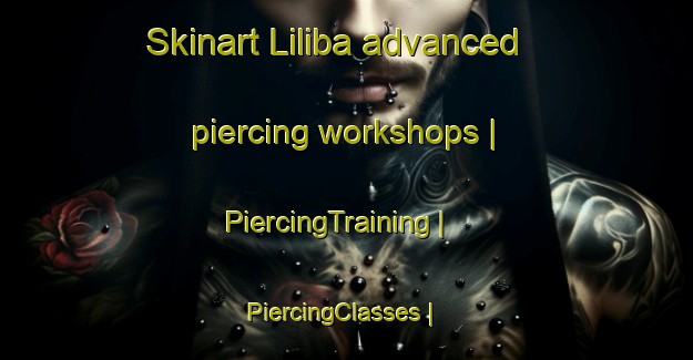 Skinart Liliba advanced piercing workshops | PiercingTraining | PiercingClasses | SkinartTraining-Mexico
